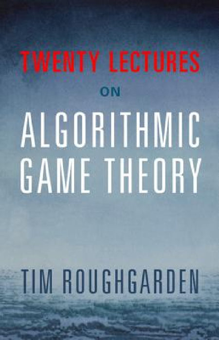 Twenty Lectures on Algorithmic Game Theory by Tim Roughgarden