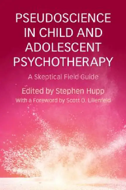 Pseudoscience in Child and Adolescent Psychotherapy: A Skeptical Field Guide by Stephen Hupp
