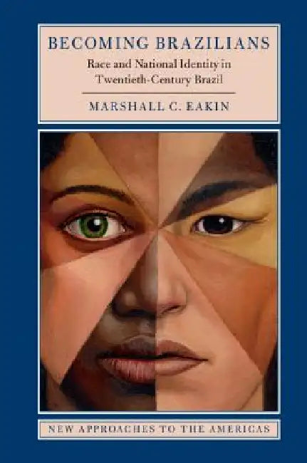 Becoming Brazilians: Race and National Identity in Twentieth-Century Brazil by Marshall C. Eakin