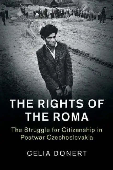 The Rights of the Roma: The Struggle for Citizenship in Postwar Czechoslovakia by Celia Donert