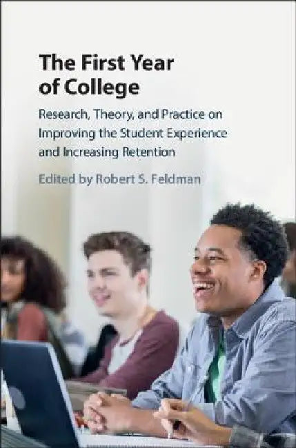 The First Year of College: Research, Theory, and Practice on Improving the Student Experience and Increasing Retention by Robert S. Feldman