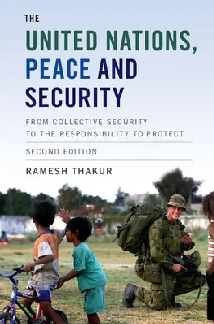 The United Nations, Peace and Security: From Collective Security to the Responsibility to Protect by Ramesh Thakur