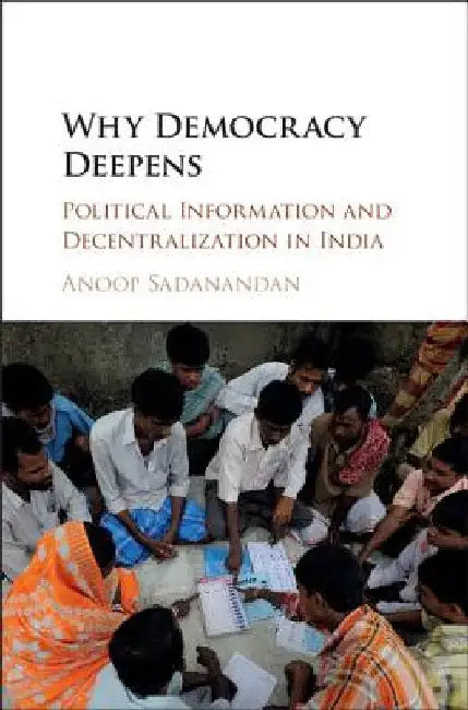 Why Democracy Deepens: Political Information and Decentralization in India by Anoop Sadanandan