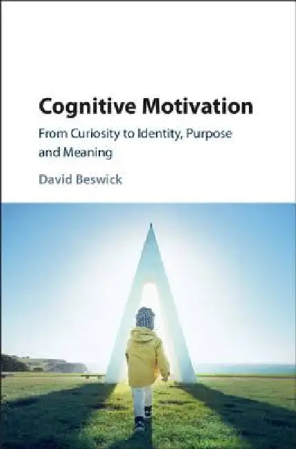 Cognitive Motivation: From Curiosity to Identity, Purpose and Meaning by David Beswick