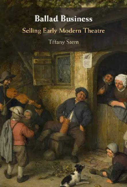 Ballad Business: Selling Early Modern Theatre by Tiffany Stern