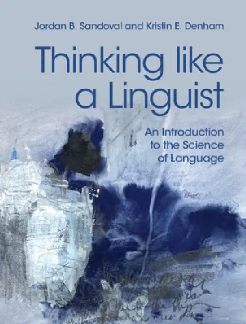 Thinking Like a Linguist: An Introduction to the Science of Language by Jordan B. Sandoval, Kristin E. Denham