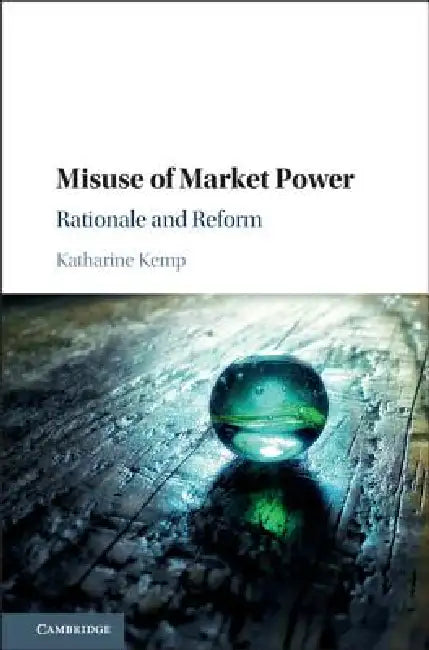 Misuse of Market Power: Rationale and Reform by Katharine Kemp