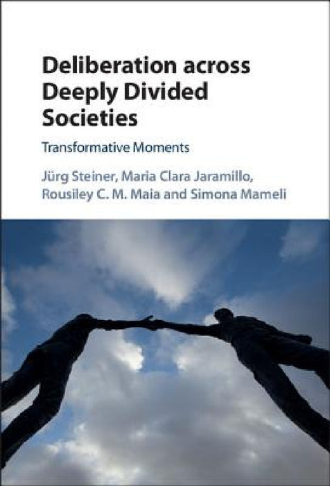 Deliberation across Deeply Divided Societies by Jurg Steiner, Maria Clara Jaramillo, Rousiley C. M. Maia
