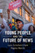 Young People and the Future of News by Lynn Schofield Clark, Regina Marchi
