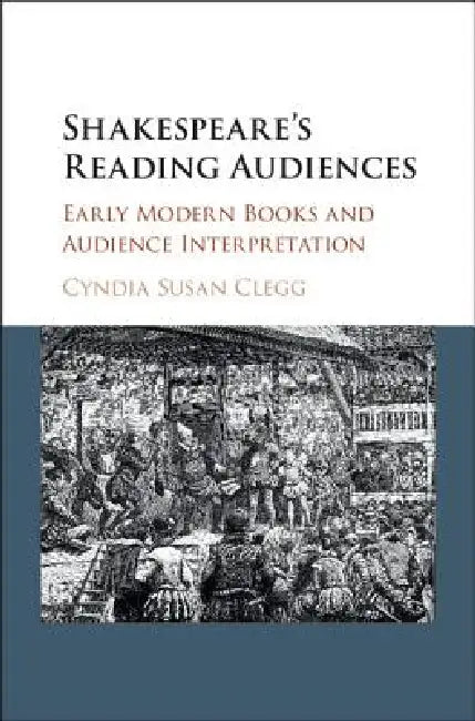 Shakespeare's Reading Audiences: Early Modern Books and Audience Interpretation by Cyndia Susan Clegg