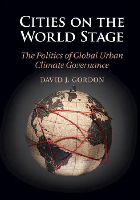 Cities on the World Stage: The Politics of Global Urban Climate Governance by David J. Gordon