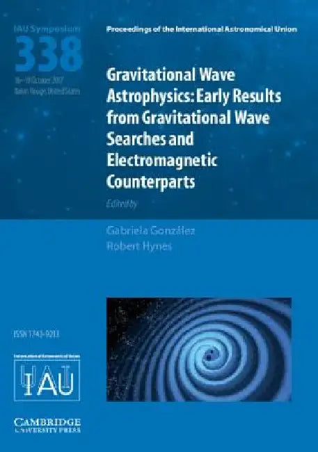 Gravitational Wave Astrophysics (Iau S338): Early Results from GW Searches and Electromagnetic Counterparts by Gabriela Gonzalez
