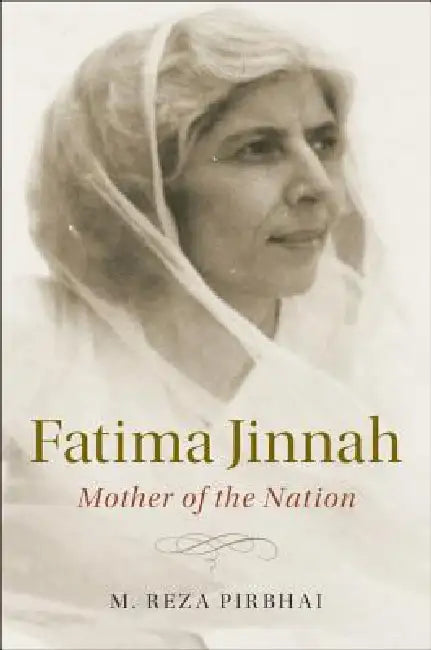 Fatima Jinnah: Mother of the Nation by M. Reza Pirbhai