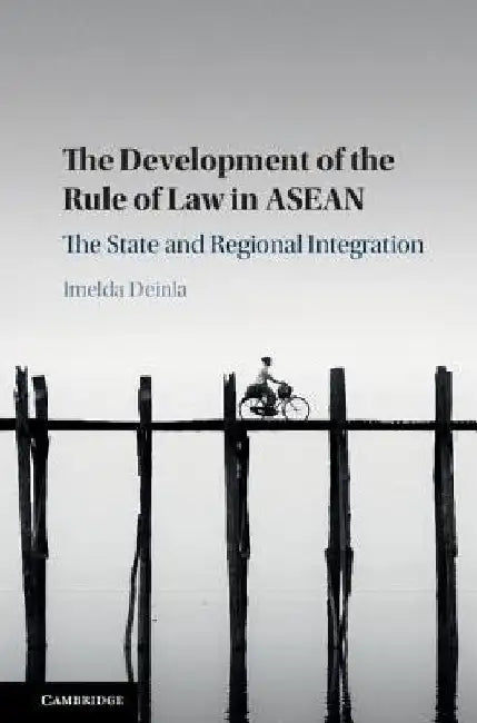 The Development of the Rule of Law in ASEAN: The State and Regional Integration by Imelda Deinla