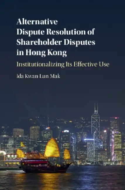 Alternative Dispute Resolution of Shareholder Disputes in Hong Kong: Institutionalizing Its Effective Use by Ida Kwan Lun Mak