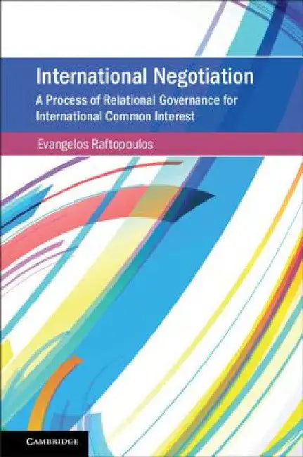 International Negotiation: A Process of Relational Governance for International Common Interest by Evangelos Raftopoulos