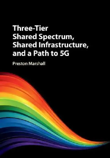 Three-Tier Shared Spectrum, Shared Infrastructure, and a Path to 5g by Preston Marshall