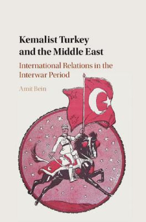 Kemalist Turkey and the Middle East by Amit Bein