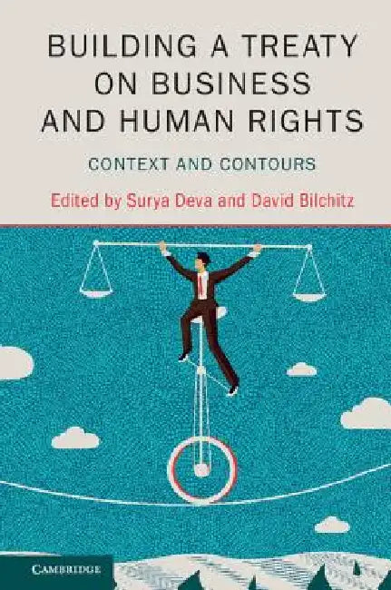 Building a Treaty on Business and Human Rights: Context and Contours by Surya Deva, David Bilchitz
