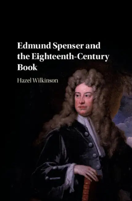 Edmund Spenser and the Eighteenth-Century Book by Hazel Wilkinson