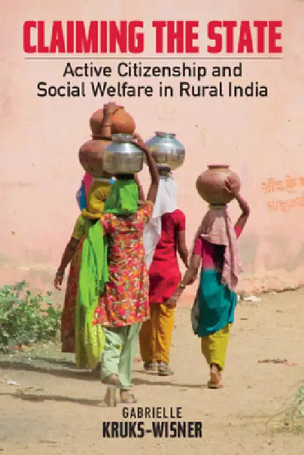 Claiming the State: Active Citizenship and Social Welfare in Rural India by Gabrielle Kruks-Wisner