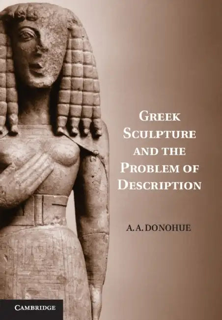 Greek Sculpture and the Problem of Description by A. A. Donohue