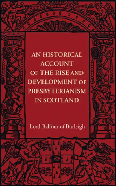 An Historical Account of the Rise and Development of Presbyterianism in Scotland by Alexander Hugh Bruce