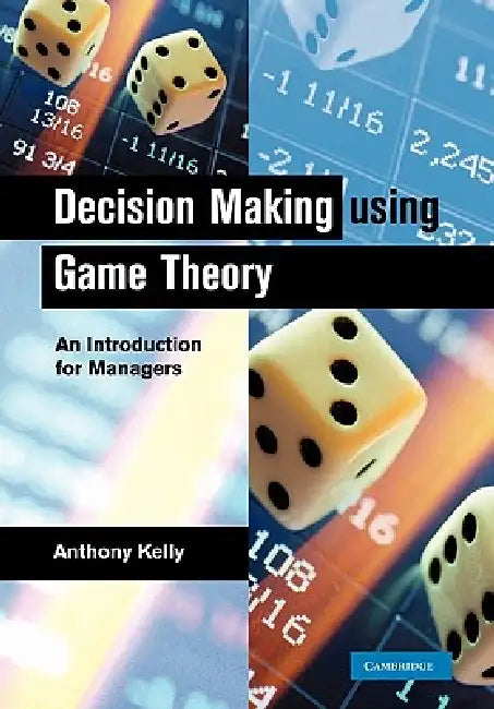 Decision Making Using Game Theory: An Introduction for Managers by Anthony Kelly