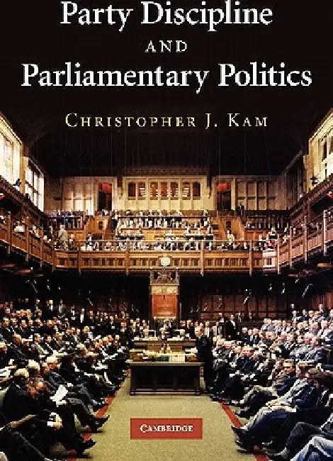 Party Discipline and Parliamentary Politics by Christopher J. Kam