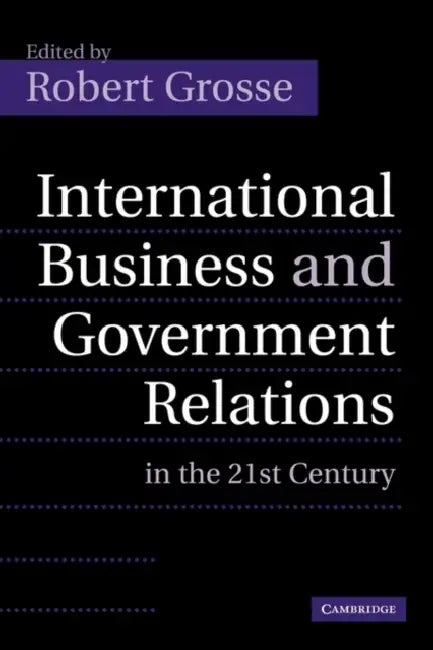 International Business and Government Relations in the 21st Century by Robert Grosse