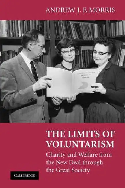 The Limits of Voluntarism: Charity and Welfare from the New Deal Through the Great Society by Andrew J. F. Morris