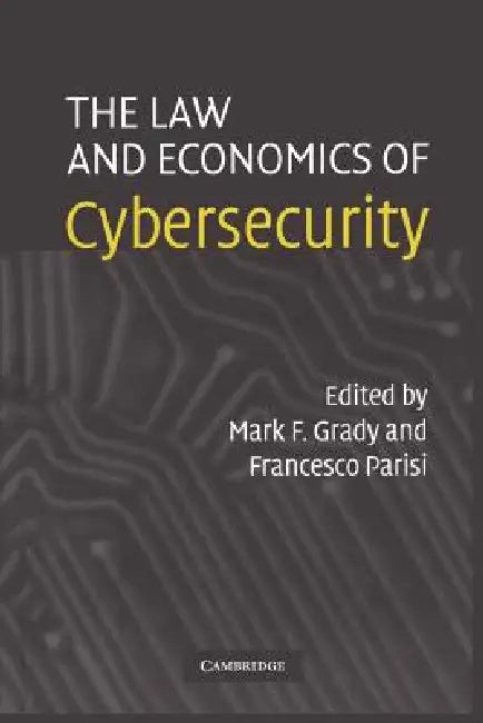 The Law and Economics of Cybersecurity by Mark F. Grady, Francesco Parisi