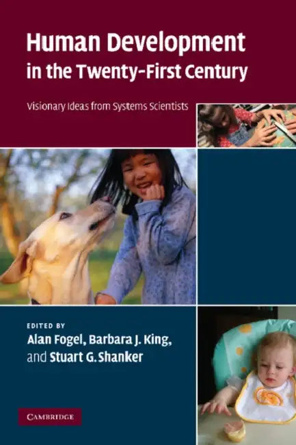 Human Development in the Twenty-First Century: Visionary Ideas from Systems Scientists by Alan Fogel, Barbara J. King, Stuart G. Shanker