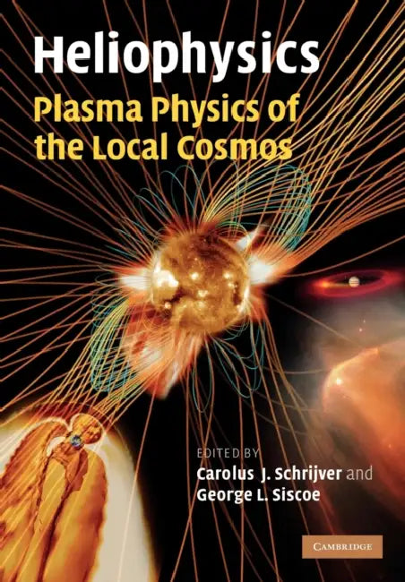 Heliophysics: Plasma Physics of the Local Cosmos by Carolus J. Schrijver, George L. Siscoe