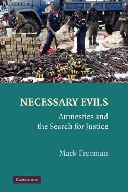 Necessary Evils: Amnesties and the Search for Justice by Mark Freeman