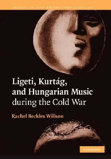 Ligeti, Kurtag, and Hungarian Music During the Cold War by Rachel Beckles Willson