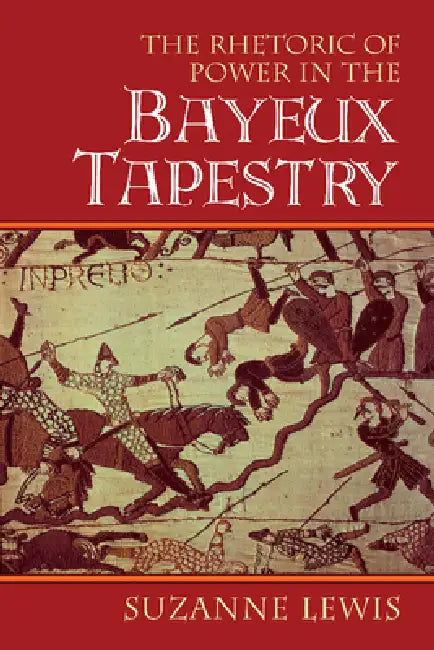 The Rhetoric of Power in the Bayeux Tapestry by Suzanne Lewis