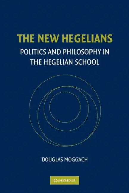 The New Hegelians: Politics and Philosophy in the Hegelian School by Douglas Moggach