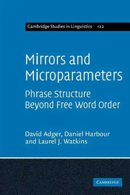 Mirrors and Microparameters: Phrase Structure Beyond Free Word Order by David Adger, Daniel Harbour, Laurel J. Watkins