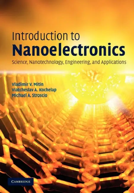 Introduction to Nanoelectronics: Science, Nanotechnology, Engineering, and Applications by Vladimir V. Mitin, Viatcheslav a. Kochelap, Michael A. Stroscio