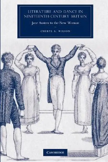 Literature and Dance in Nineteenth-Century Britain: Jane Austen to the New Woman by Cheryl A. Wilson