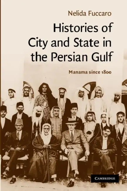 Histories of City and State in the Persian Gulf: Manama Since 1800 by Nelida Fuccaro