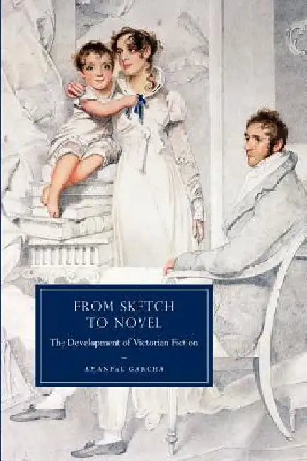 From Sketch to Novel: The Development of Victorian Fiction by Amanpal Garcha