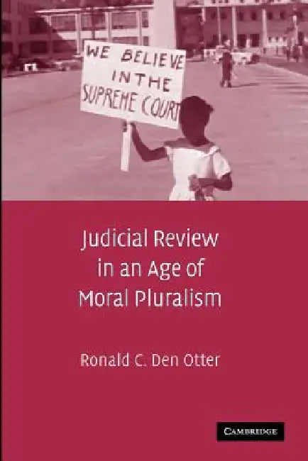 Judicial Review in an Age of Moral Pluralism by Ronald C. Den Otter