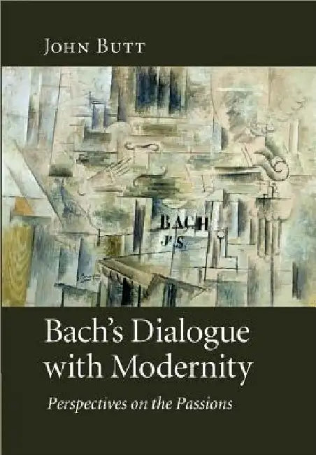 Bach's Dialogue with Modernity: Perspectives on the Passions by John Butt