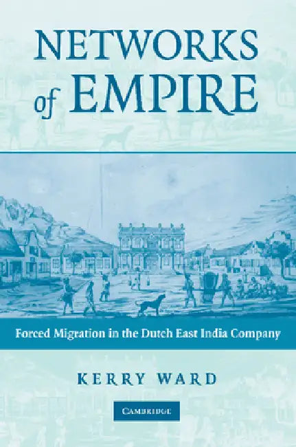 Networks of Empire: Forced Migration in the Dutch East India Company by Kerry Ward