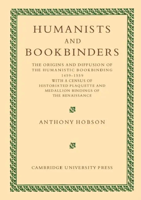 Humanists and Bookbinders: The Origins and Diffusion of Humanistic Bookbinding, 1459 1559 by Anthony Hobson