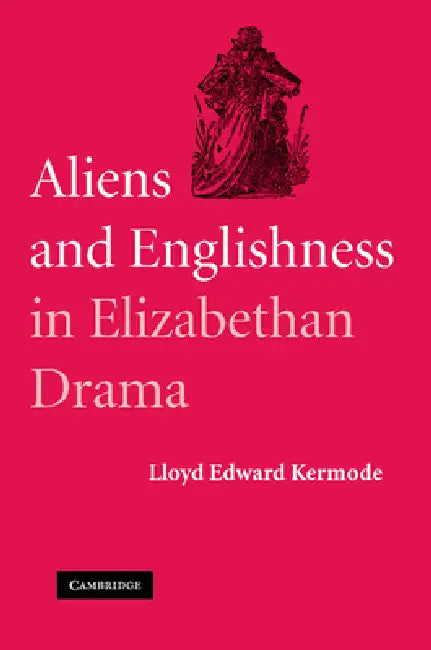 Aliens and Englishness in Elizabethan Drama by Lloyd Edward Kermode