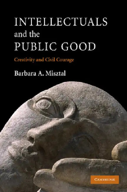 Intellectuals and the Public Good: Creativity and Civil Courage by Barbara A. Misztal