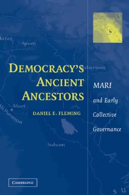 Democracy's Ancient Ancestors: Mari and Early Collective Governance by Daniel E. Fleming